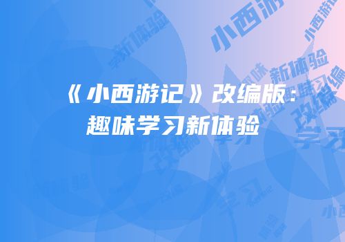 《小西游记》改编版：趣味学习新体验