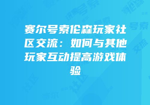 赛尔号索伦森玩家社区交流：如何与其他玩家互动提高游戏体验