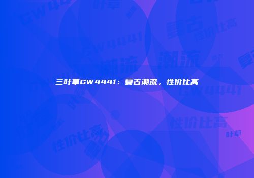 三叶草GW4441：复古潮流，性价比高