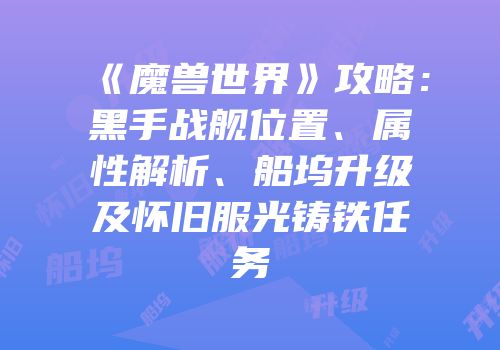 《魔兽世界》攻略：黑手战舰位置、属性解析、船坞升级及怀旧服光铸铁任务