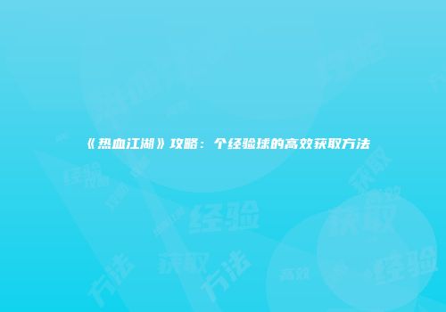 《热血江湖》攻略：个经验球的高效获取方法