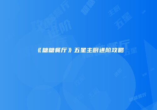《糖糖餐厅》五星主厨进阶攻略