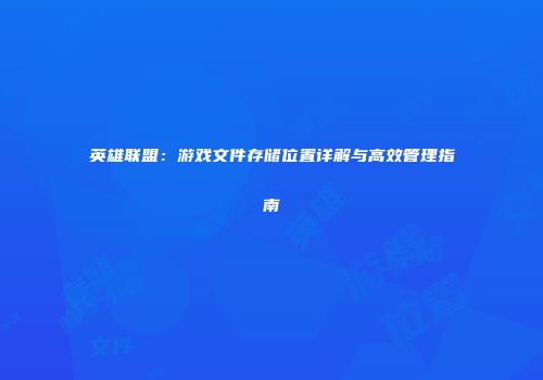 英雄联盟：游戏文件存储位置详解与高效管理指南