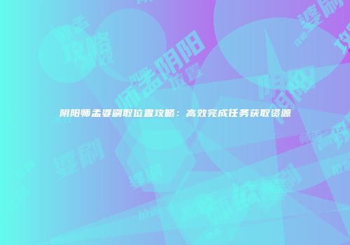 阴阳师孟婆刷取位置攻略：高效完成任务获取资源