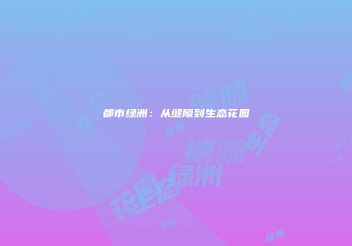 都市绿洲：从缝隙到生态花园