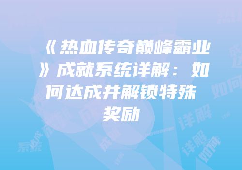 《热血传奇巅峰霸业》成就系统详解：如何达成并解锁特殊奖励