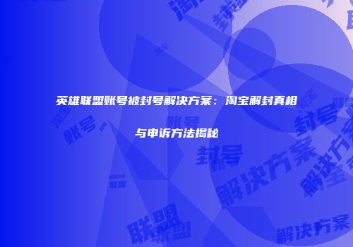 英雄联盟账号被封号解决方案：淘宝解封真相与申诉方法揭秘