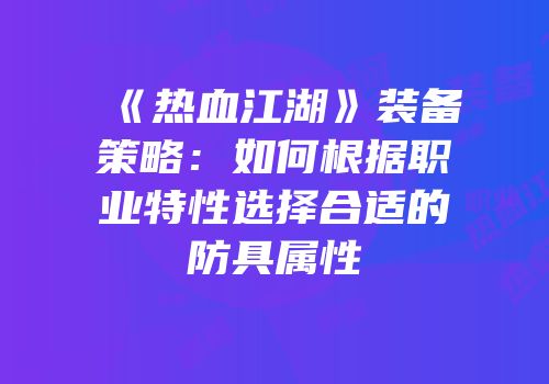 《热血江湖》装备策略：如何根据职业特性选择合适的防具属性