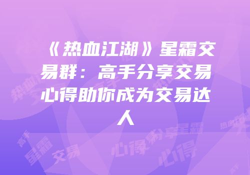 《热血江湖》星霜交易群：高手分享交易心得助你成为交易达人