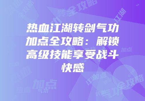 热血江湖转剑气功加点全攻略：解锁高级技能享受战斗快感