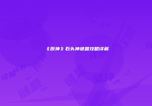 《原神》石头神谜题攻略详解