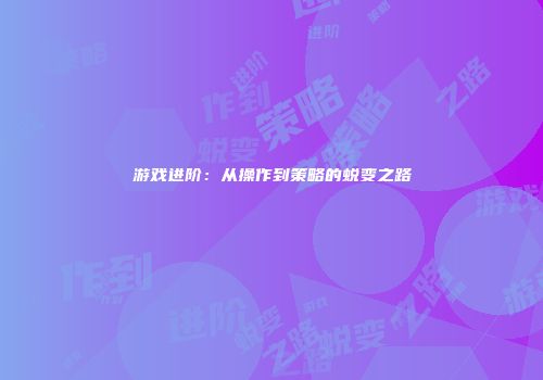 游戏进阶：从操作到策略的蜕变之路