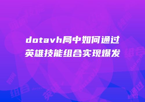 dotavh局中如何通过英雄技能组合实现爆发