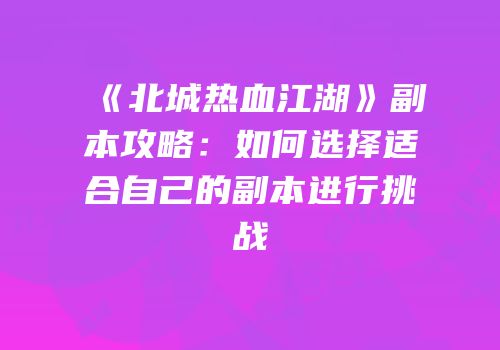 《北城热血江湖》副本攻略：如何选择适合自己的副本进行挑战