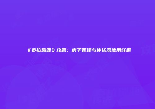 《泰拉瑞亚》攻略：房子管理与传送器使用详解