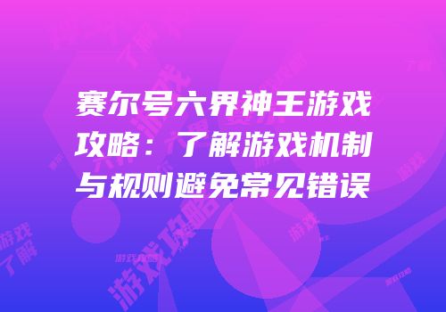 赛尔号六界神王游戏攻略：了解游戏机制与规则避免常见错误