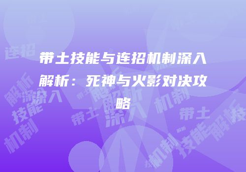 带土技能与连招机制深入解析：死神与火影对决攻略
