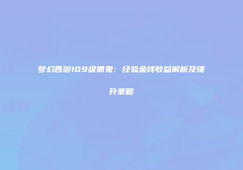 梦幻西游109级抓鬼：经验金钱收益解析及提升策略