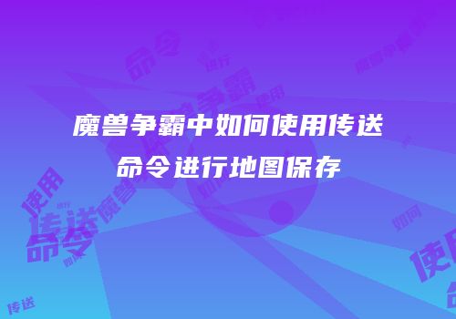 魔兽争霸中如何使用传送命令进行地图保存