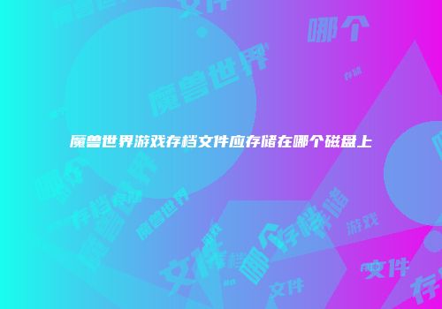 魔兽世界游戏存档文件应存储在哪个磁盘上