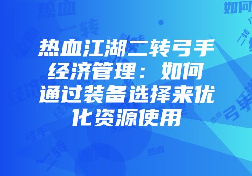 热血江湖二转弓手经济管理：如何通过装备选择来优化资源使用