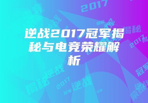 逆战2017冠军揭秘与电竞荣耀解析