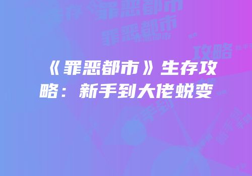 《罪恶都市》生存攻略：新手到大佬蜕变
