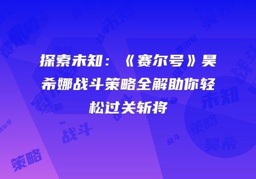 探索未知：《赛尔号》昊希娜战斗策略全解助你轻松过关斩将
