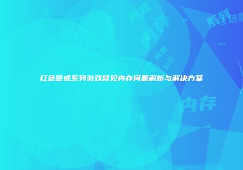 红色警戒系列游戏常见内存问题解析与解决方案
