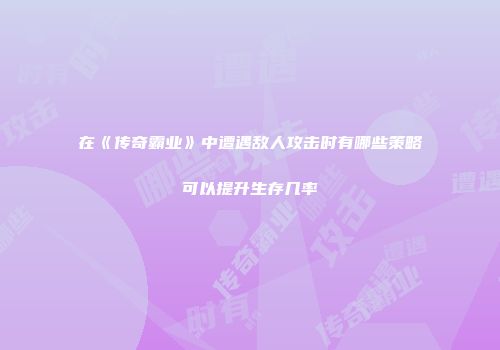 在《传奇霸业》中遭遇敌人攻击时有哪些策略可以提升生存几率