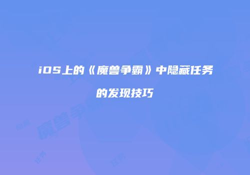 iOS上的《魔兽争霸》中隐藏任务的发现技巧
