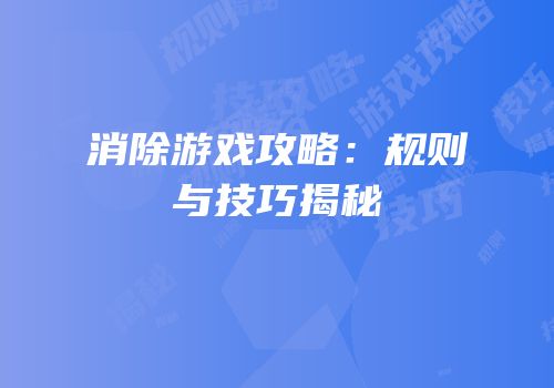 消除游戏攻略：规则与技巧揭秘