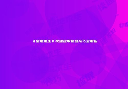 《绝地求生》快速捡取物品技巧全解析