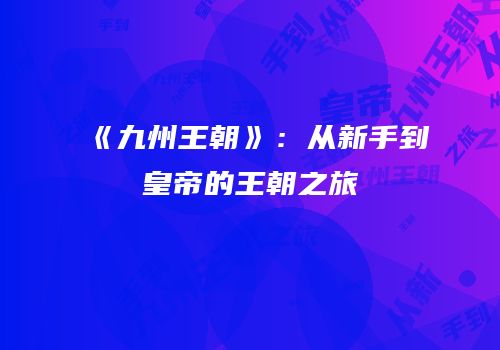 《九州王朝》：从新手到皇帝的王朝之旅