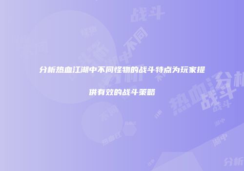 分析热血江湖中不同怪物的战斗特点为玩家提供有效的战斗策略