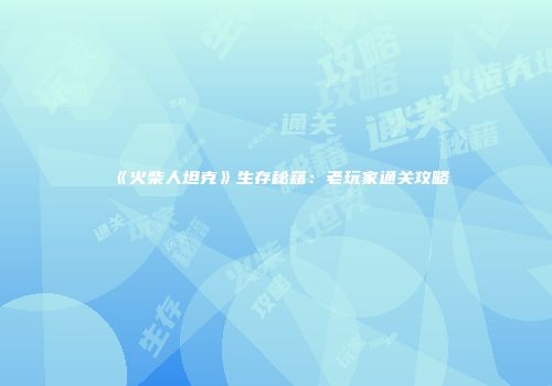 《火柴人坦克》生存秘籍：老玩家通关攻略