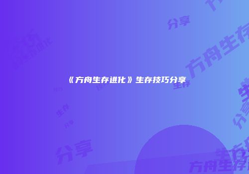 《方舟生存进化》生存技巧分享
