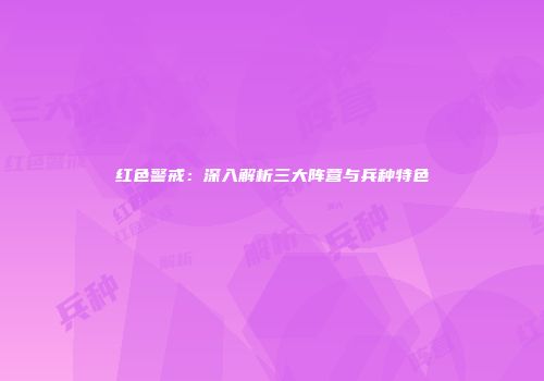 红色警戒：深入解析三大阵营与兵种特色