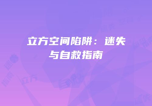 立方空间陷阱：迷失与自救指南
