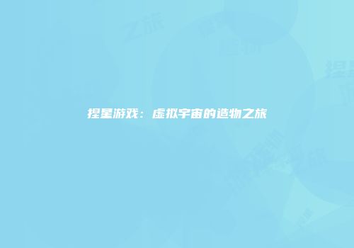 捏星游戏：虚拟宇宙的造物之旅
