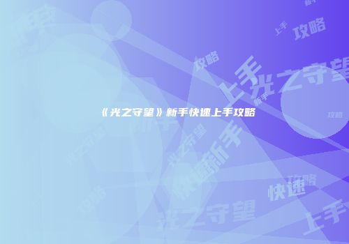 《光之守望》新手快速上手攻略