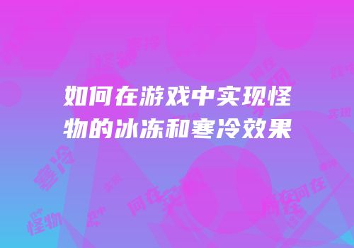 如何在游戏中实现怪物的冰冻和寒冷效果