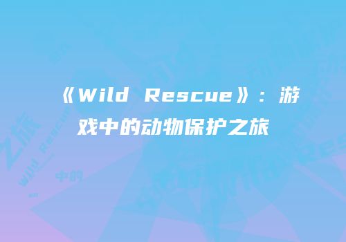 《Wild Rescue》：游戏中的动物保护之旅