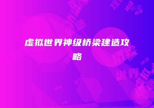 虚拟世界神级桥梁建造攻略