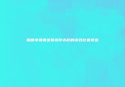 魔兽争霸黄金联赛停办后的游戏比赛奖金