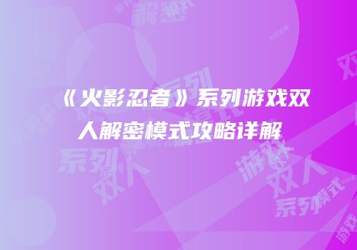 《火影忍者》系列游戏双人解密模式攻略详解