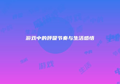 游戏中的呼吸节奏与生活感悟