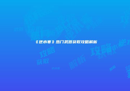 《逆水寒》热门武器获取攻略解析