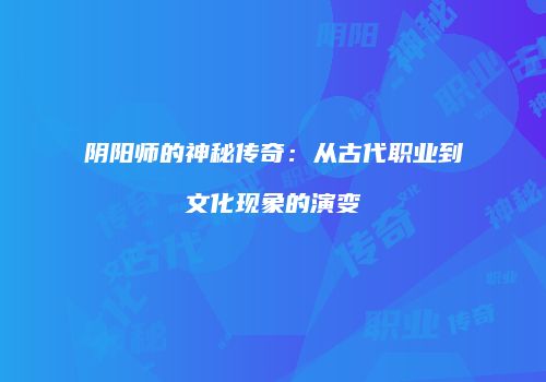 阴阳师的神秘传奇：从古代职业到文化现象的演变