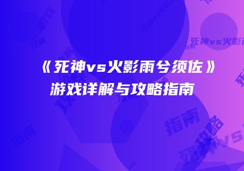 《死神vs火影雨兮须佐》游戏详解与攻略指南
